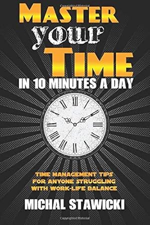 Seller image for Master Your Time in 10 Minutes a Day: Time Management Tips for Anyone Struggling With Work-Life Balance: Volume 4 (How to Change Your Life in 10 Minutes a Day) for sale by WeBuyBooks 2