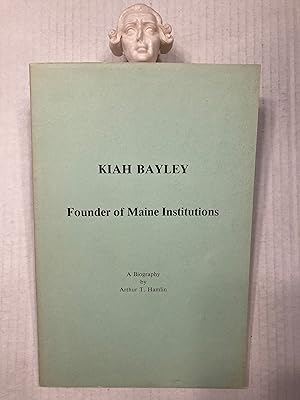 KIAH BAYLEY FOUNDER OF MAINE INSTITUTIONS A Biography