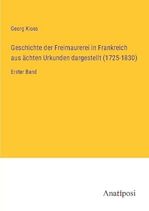 Image du vendeur pour Geschichte der Freimaurerei in Frankreich aus chten Urkunden dargestellt (1725-1830) : Erster Band mis en vente par AHA-BUCH GmbH