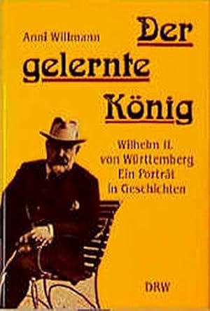 Bild des Verkufers fr Der gelernte Knig: Wilhelm II. von Wrttemberg - ein Portrt in Geschichten zum Verkauf von Die Buchgeister