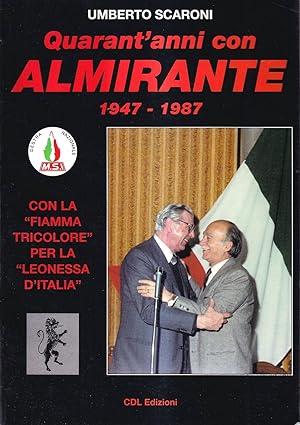 Quarant'anni con Almirante 1947 - 1987. Con la "fiamma tricolore" per la "leonessa d'Italia"