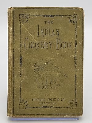 The Indian Cookery Book: A Practical Handbook to the Kitchen in India, Adapted to the Three Presi...