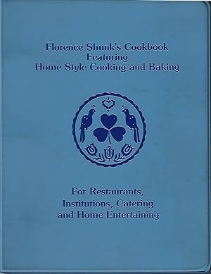 Florence Shunk's Cookbook Featuring Home Style Cooking and Baking: For Restaurants, Institutions,...