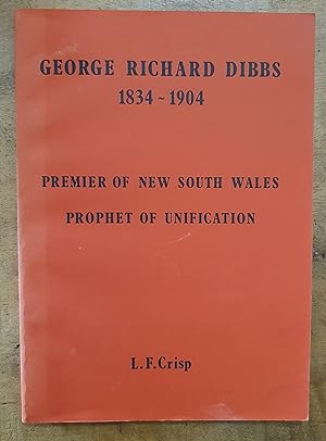 GEORGE RICHARD DIBBS 1834-1904: Premier of New South Wales: Prophet Of Unification