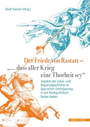 Bild des Verkufers fr Der Friede von Rastatt - ". dass aller Krieg eine Thorheit sey.": Aspekte der Lokal- und Regionalgeschichte im Spanischen Erbfolgekrieg in der Markgrafschaft Baden-Baden zum Verkauf von Versandantiquariat Felix Mcke