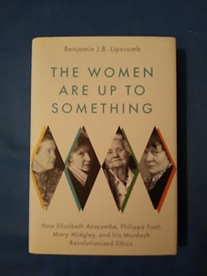 The Women Are Up to Something: How Elizabeth Anscombe, Philippa Foot, Mary Midgley, and Iris Murd...