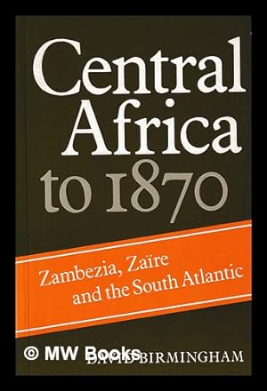 Image du vendeur pour Central Africa to 1870 : Zambezia, Zare, and the South Atlantic : chapters from the Cambridge history of Africa / David Birmingham mis en vente par MW Books