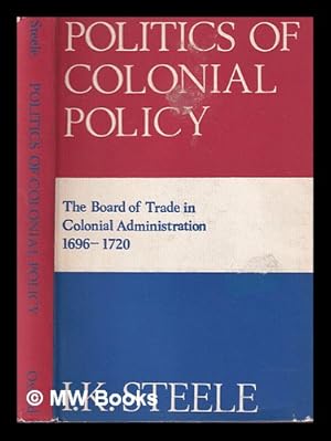 Imagen del vendedor de Politics of colonial policy : the Board of Trade in colonial administration 1696-1720 / by I.K. Steele a la venta por MW Books