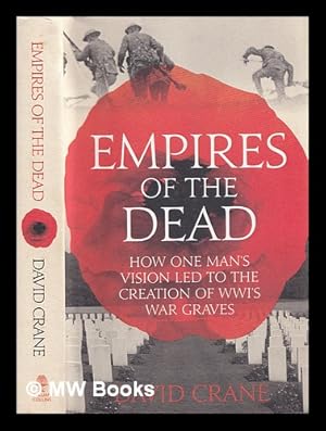 Imagen del vendedor de Empires of the dead : how one man's vision led to the creation of WWI's war graves / David Crane a la venta por MW Books