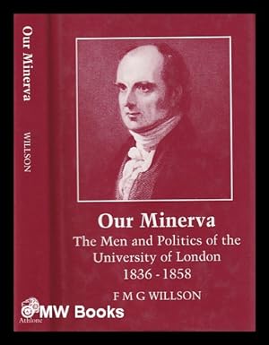 Seller image for Our Minerva : the men and politics of the University of London, 1836-1858 / F.M.G. Willson for sale by MW Books