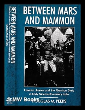 Seller image for Between Mars and Mammon : colonial armies and the Garrison State in 19th-century India / by Douglas M. Peers for sale by MW Books