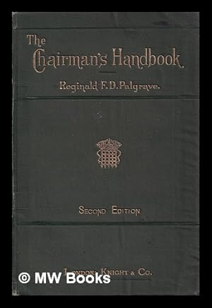 Seller image for The chairman's handbook : suggestions and rules for the conduct of chairmen of public and other meetings, drawn from the procedure and practice of parliament / by Reginald Francis Douce Palgrave for sale by MW Books