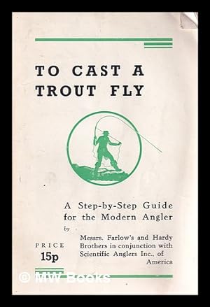 Image du vendeur pour To cast a trout fly : a step-by-step guide for the modern angler / by Farlow's and Hardy Brothers in conjunction with Scientific Anglers Inc. of America mis en vente par MW Books Ltd.