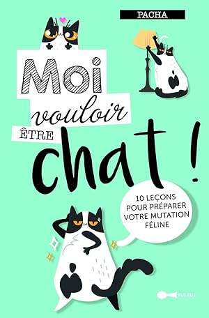 Moi vouloir être chat ! : 10 leçons pour préparer votre mutation féline