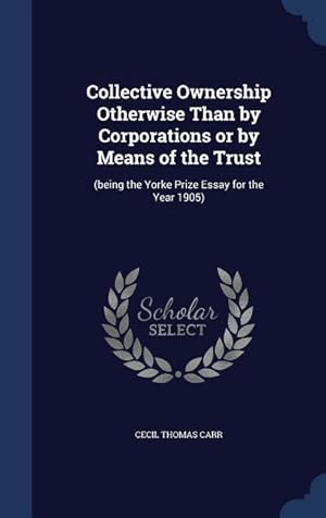 Seller image for Collective Ownership Otherwise Than by Corporations or by Means of the Trust: (being the Yorke Prize Essay for the Year 1905) for sale by moluna