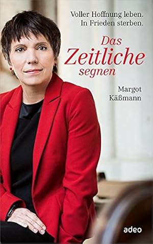 Das Zeitliche segnen : voller Hoffnung leben, in Frieden sterben. / Margot Käßmann