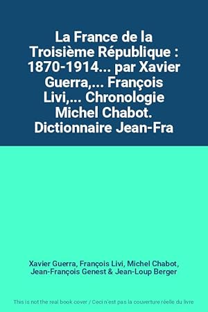 Seller image for La France de la Troisime Rpublique : 1870-1914. par Xavier Guerra,. Franois Livi,. Chronologie Michel Chabot. Dictionnaire Jean-Fra for sale by Ammareal