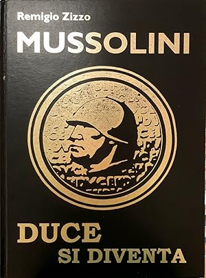 Mussolini: Duce Si Diventa! Biografia Ragionata Sul Capo Del Fascismo