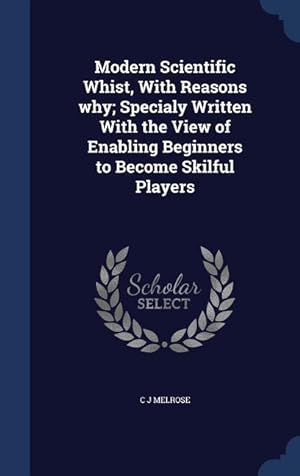 Image du vendeur pour Modern Scientific Whist, With Reasons why Specialy Written With the View of Enabling Beginners to Become Skilful Players mis en vente par moluna