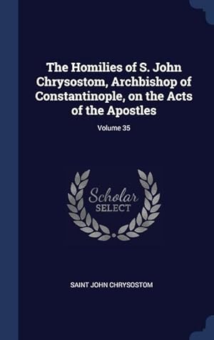 Bild des Verkufers fr The Homilies of S. John Chrysostom, Archbishop of Constantinople, on the Acts of the Apostles Volume 35 zum Verkauf von moluna
