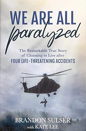 Seller image for We Are All Paralyzed: The Remarkable True Story of Choosing to Live After Four Life-Threatening Accidents for sale by -OnTimeBooks-