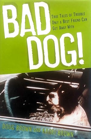Bad Dog!: True Tales of Trouble Only a Best Friend Can Get Away With