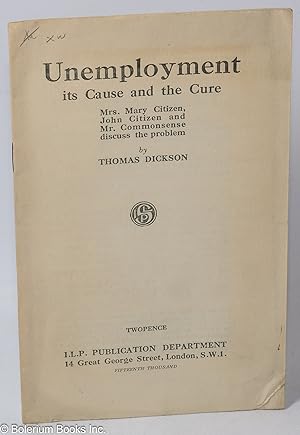 Unemployment. Its cause and the cure. Mrs. Mary Citizen, John Citizen and Mr. Commonsense discuss...