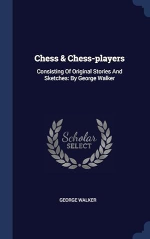 Bild des Verkufers fr Chess & Chess-players: Consisting Of Original Stories And Sketches: By George Walker zum Verkauf von moluna