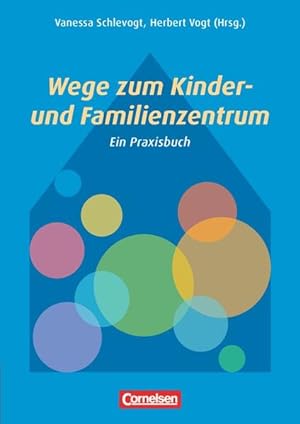 Wege zum Kinder- und Familienzentrum : ein Praxisbuch. Vanessa Schlevogt/Herbert Vogt (Hrsg.)