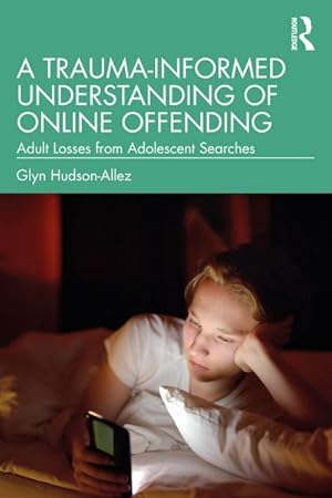 Bild des Verkufers fr A Trauma-Informed Understanding of Online Offending : Adult Losses from Adolescent Searches zum Verkauf von AHA-BUCH GmbH