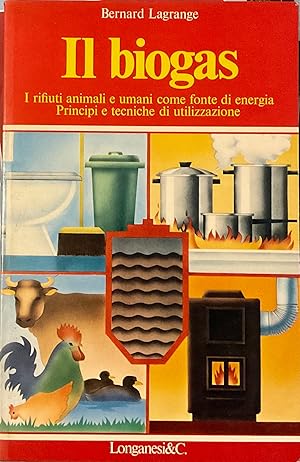 Il biogas. I rifiuti animali e umani come fonte di energia. Principi e tecniche di utilizzazione