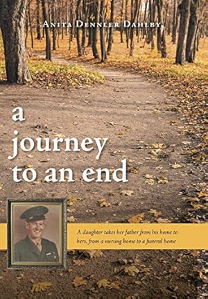 Bild des Verkufers fr A Journey To An End: A Daughter Takes Her Father From His Home to Hers, From a Nursing Home to a Funeral Home zum Verkauf von -OnTimeBooks-