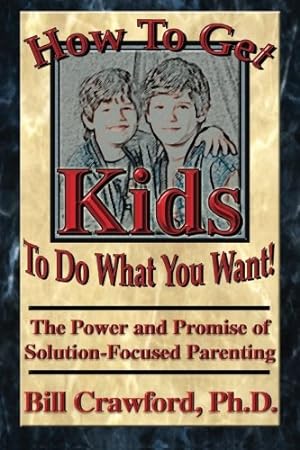 Seller image for How to Get Kids to Do What You Want: The Power and Promise of Solution - Focused Parenting How to Get Kids to do What You Want: The Power and Promise of Solution - Focused Parenting for sale by -OnTimeBooks-