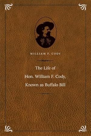 Immagine del venditore per The Life of Hon. William F. Cody, Known as Buffalo Bill (The Papers of William F. "Buffalo Bill" Cody) venduto da ZBK Books