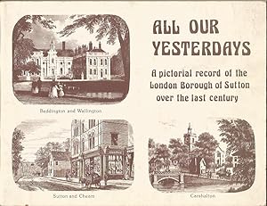 Seller image for ALL OUR YESTERDAYS: A Pictorial Record of the London Borough of Sutton over the Last Century for sale by Peter White Books