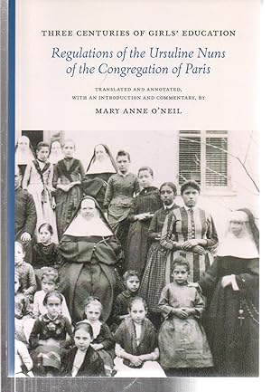 Image du vendeur pour Three Centuries of Girls' Education: Regulations of the Ursuline Nuns of the Congregation of Paris mis en vente par EdmondDantes Bookseller