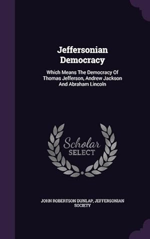 Seller image for Jeffersonian Democracy: Which Means The Democracy Of Thomas Jefferson, Andrew Jackson And Abraham Lincoln for sale by moluna