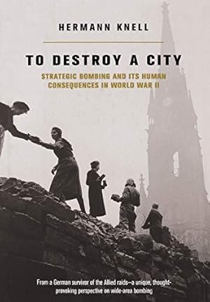 Image du vendeur pour To Destroy A City: Strategic Bombing And Its Human Consequences In World War 2 mis en vente par WeBuyBooks