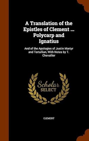 Bild des Verkufers fr A Translation of the Epistles of Clement . Polycarp and Ignatius: And of the Apologies of Justin Martyr and Tertullian, With Notes by T. Chevallier zum Verkauf von moluna