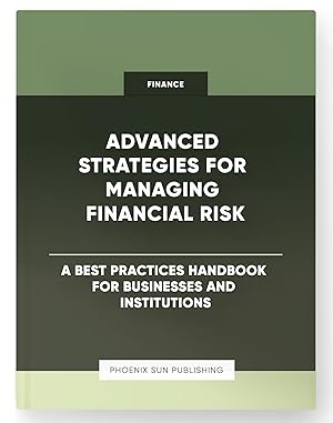 Seller image for Advanced Strategies for Managing Financial Risk - A Best Practices Handbook for Businesses and Institutions for sale by PS PUBLISHIING