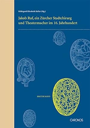 Jakob Ruf: Leben, Werk und Studien. Ein Zürcher Stadtchirurg und Theatermacher im 16. Jahrhundert.