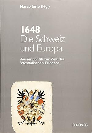 Die Schweiz und Europa 1648: Aussenpolitik zur Zeit des westfälischen Friedens.