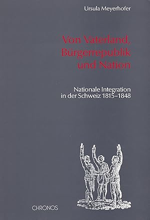 Von Vaterland, Bürgerrepublik und Nation: Nationale Integration in der Schweiz 1815-1848.