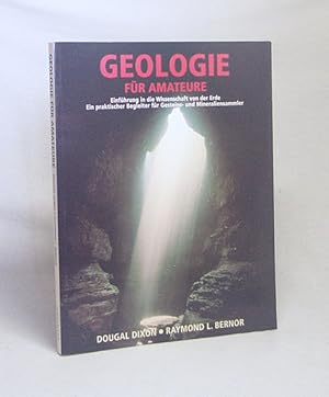 Seller image for Geologie fr Amateure : [Einfhrung in die Wissenschaft von der Erde ; ein praktischer Begleiter fr Gesteins- und Mineraliensammler] / Dougal Dixon ; Raymond L. Bernor. [bers. aus dem Engl.: Werner Horwath. Red. der dt. Ausg.: Agents-Producers-Editors, Overath] for sale by Versandantiquariat Buchegger