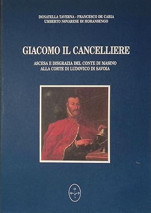 Seller image for Giacomo il Cancelliere. Ascesa e disgrazia del Conte di Masino alla Corte di Ludovico di Savoia for sale by FolignoLibri