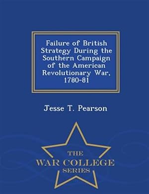 Bild des Verkufers fr Failure of British Strategy During the Southern Campaign of the American Revolutionary War, 1780-81 - War College Series zum Verkauf von GreatBookPrices