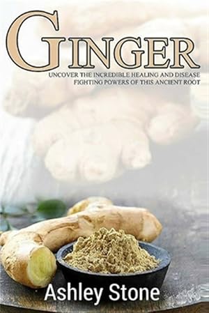 Seller image for Ginger : Uncover the Incredible Healing and Disease Fighting Powers of This Ancient Root for sale by GreatBookPrices