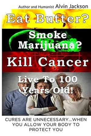 Seller image for Eat Butter, Smoke Marijuana, Kill Cancer, and Live to 100!: Cures Are Unnecessary When You Allow Your Body to Protect You for sale by GreatBookPrices