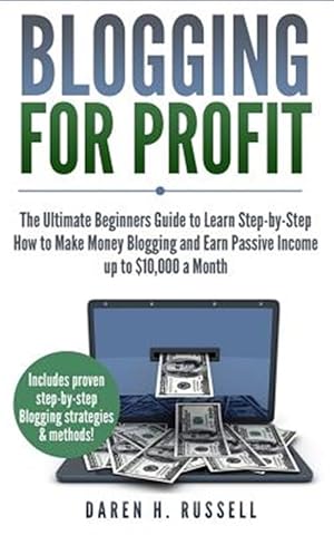 Image du vendeur pour Blogging for Profit: The Ultimate Beginners Guide to Learn Step-By-Step How to Make Money Blogging and Earn Passive Income Up to $10,000 a mis en vente par GreatBookPrices