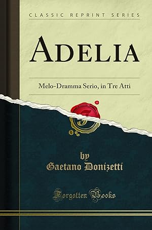 Bild des Verkufers fr Adelia: Melo-Dramma Serio, in Tre Atti (Classic Reprint) zum Verkauf von Forgotten Books